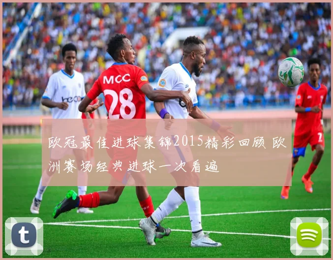 欧冠最佳进球集锦2015精彩回顾 欧洲赛场经典进球一次看遍