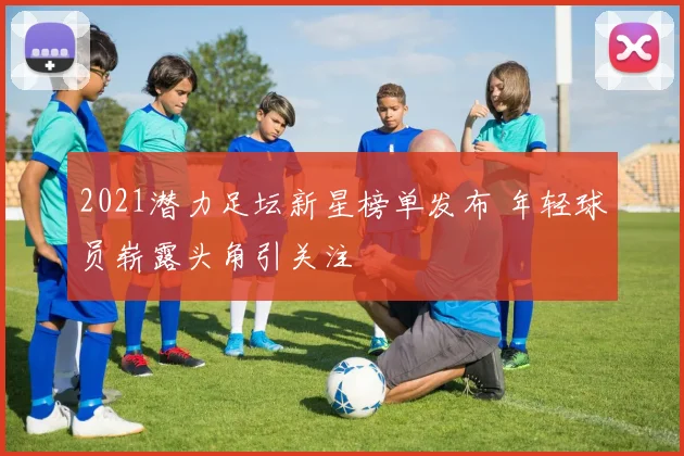 2021潜力足坛新星榜单发布 年轻球员崭露头角引关注