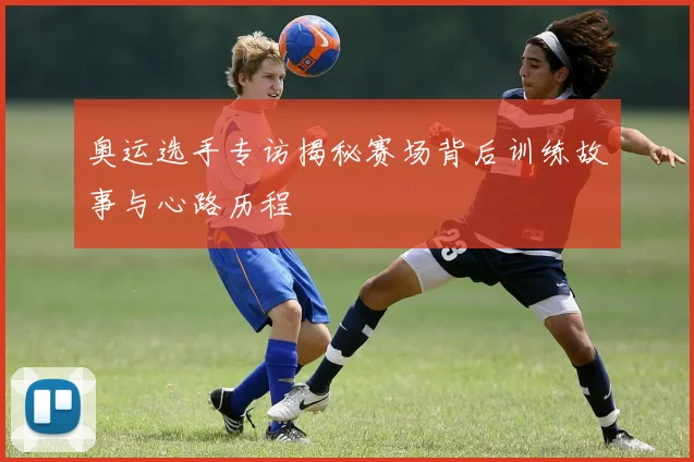 奥运选手专访揭秘赛场背后训练故事与心路历程