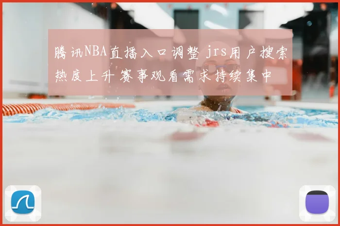 腾讯NBA直播入口调整 jrs用户搜索热度上升 赛事观看需求持续集中