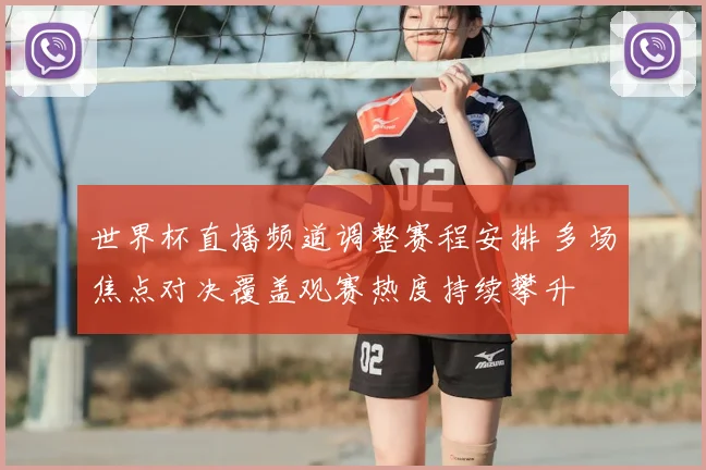 世界杯直播频道调整赛程安排 多场焦点对决覆盖观赛热度持续攀升