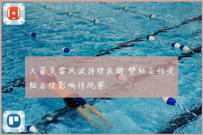 火箭莫雷风波持续发酵 赞助合作受阻后续影响待观察