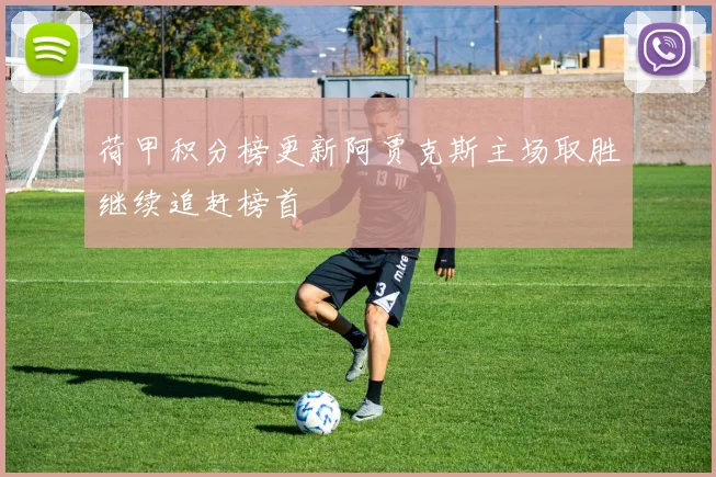 荷甲积分榜更新阿贾克斯主场取胜继续追赶榜首