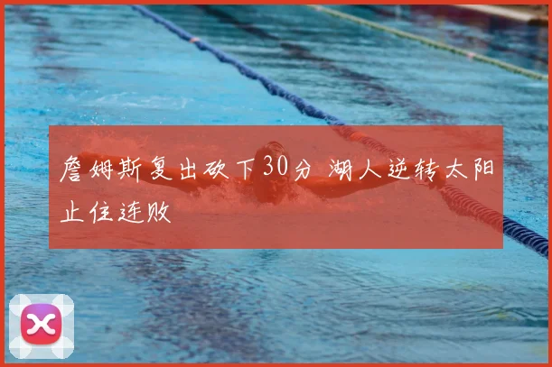 詹姆斯复出砍下30分 湖人逆转太阳止住连败