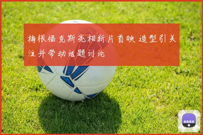 梅根福克斯亮相新片首映 造型引关注并带动话题讨论