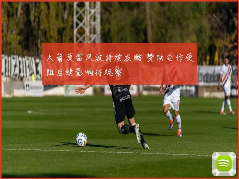 火箭莫雷风波持续发酵 赞助合作受阻后续影响待观察