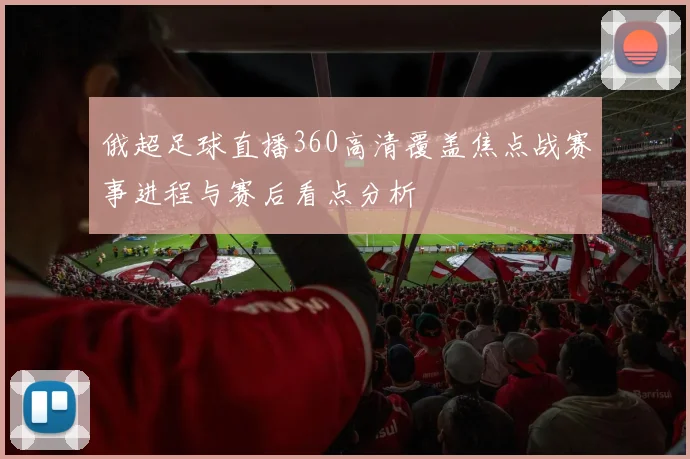 俄超足球直播360高清覆盖焦点战赛事进程与赛后看点分析