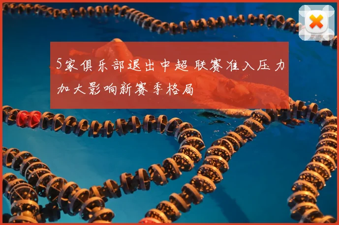 5家俱乐部退出中超 联赛准入压力加大影响新赛季格局