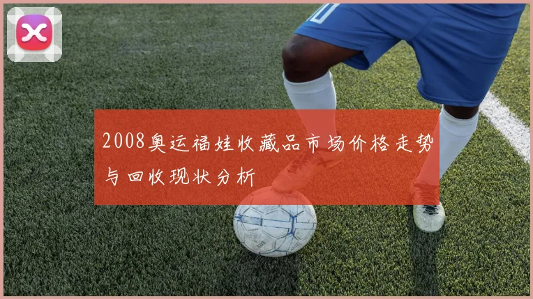 2008奥运福娃收藏品市场价格走势与回收现状分析