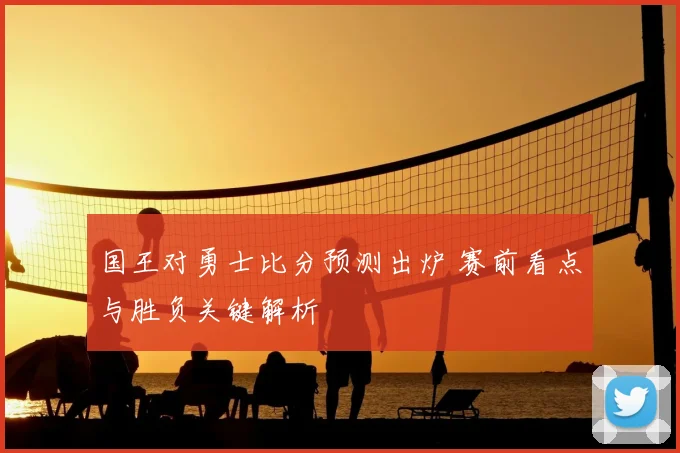 国王对勇士比分预测出炉 赛前看点与胜负关键解析