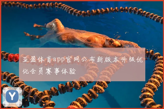 亚盈体育app官网公布新版本升级优化会员赛事体验
