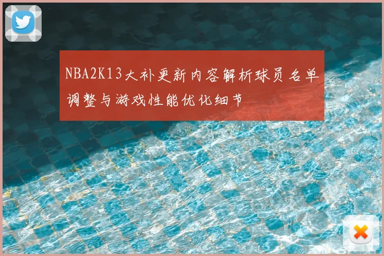 NBA2K13大补更新内容解析球员名单调整与游戏性能优化细节