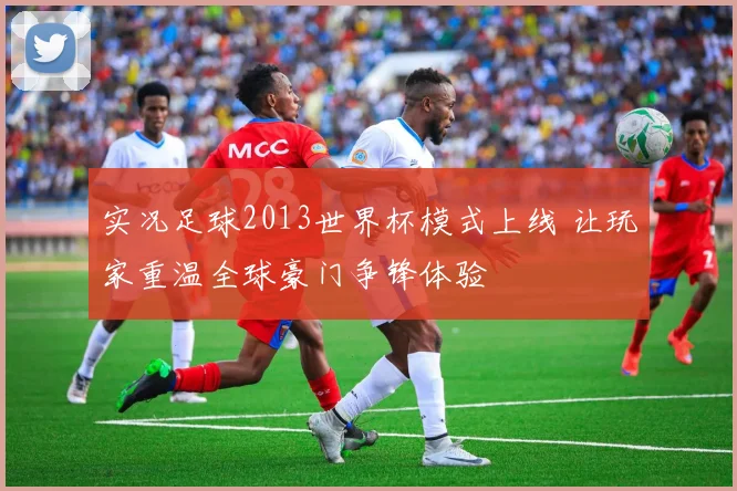 实况足球2013世界杯模式上线 让玩家重温全球豪门争锋体验