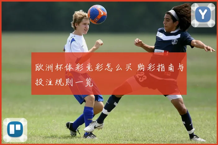 欧洲杯体彩竞彩怎么买 购彩指南与投注规则一览