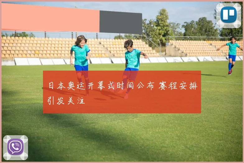 日本奥运开幕式时间公布 赛程安排引发关注