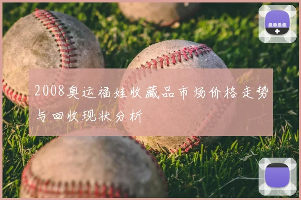 2008奥运福娃收藏品市场价格走势与回收现状分析