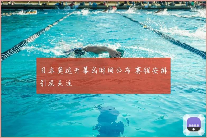 日本奥运开幕式时间公布 赛程安排引发关注