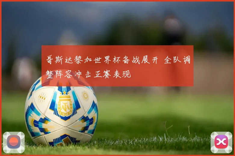 哥斯达黎加世界杯备战展开 全队调整阵容冲击正赛表现