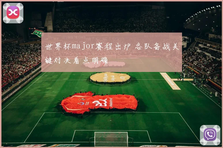 世界杯major赛程出炉 各队备战关键对决看点明确
