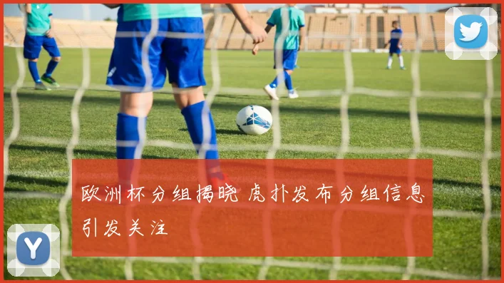 欧洲杯分组揭晓 虎扑发布分组信息引发关注