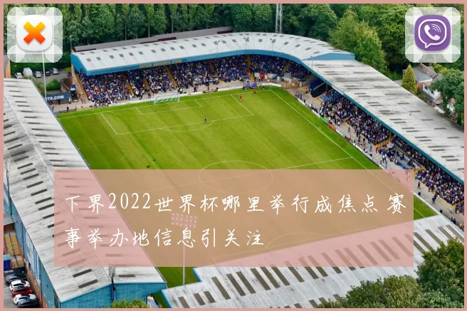 下界2022世界杯哪里举行成焦点 赛事举办地信息引关注