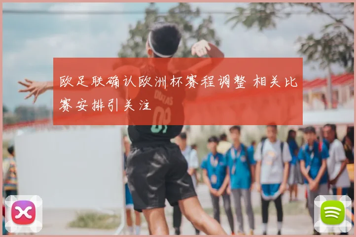 欧足联确认欧洲杯赛程调整 相关比赛安排引关注