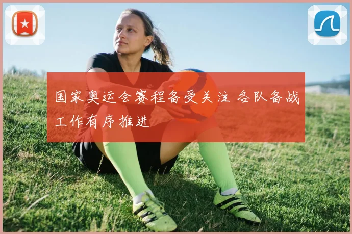 国家奥运会赛程备受关注 各队备战工作有序推进