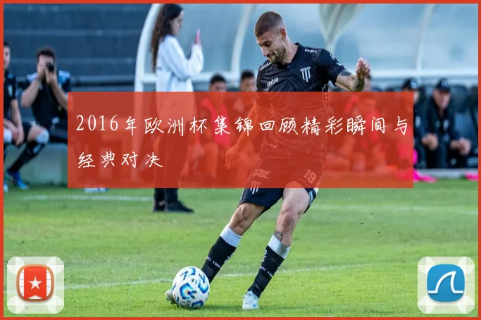 2016年欧洲杯集锦回顾精彩瞬间与经典对决