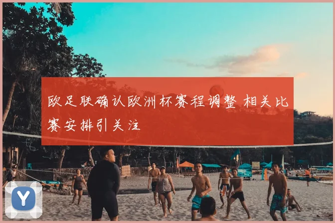 欧足联确认欧洲杯赛程调整 相关比赛安排引关注