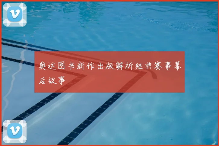 奥运图书新作出版解析经典赛事幕后故事
