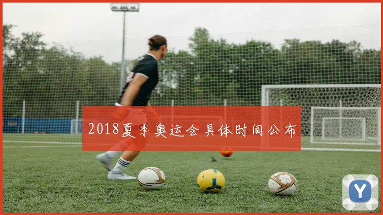 2018夏季奥运会具体时间公布