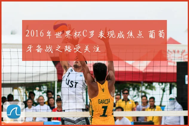 2016年世界杯C罗表现成焦点 葡萄牙备战之路受关注