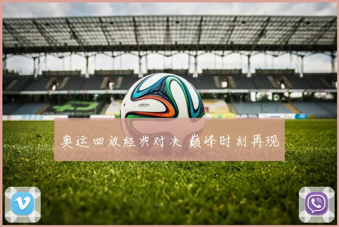 奥运回放经典对决 巅峰时刻再现