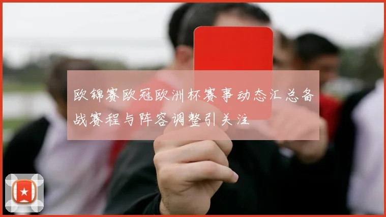 欧锦赛欧冠欧洲杯赛事动态汇总备战赛程与阵容调整引关注
