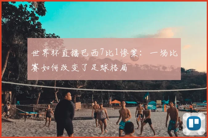 世界杯直播巴西7比1惨案:一场比赛如何改变了足球格局