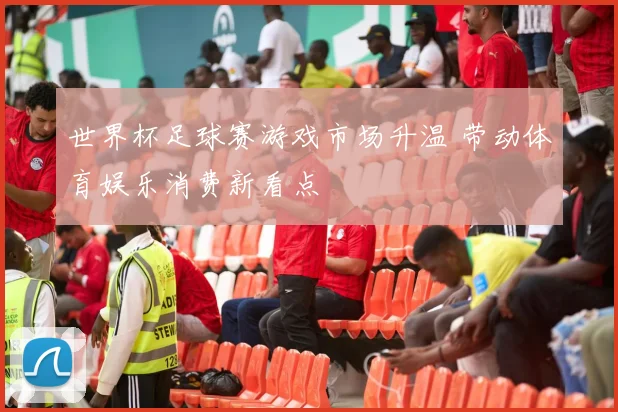 世界杯足球赛游戏市场升温 带动体育娱乐消费新看点