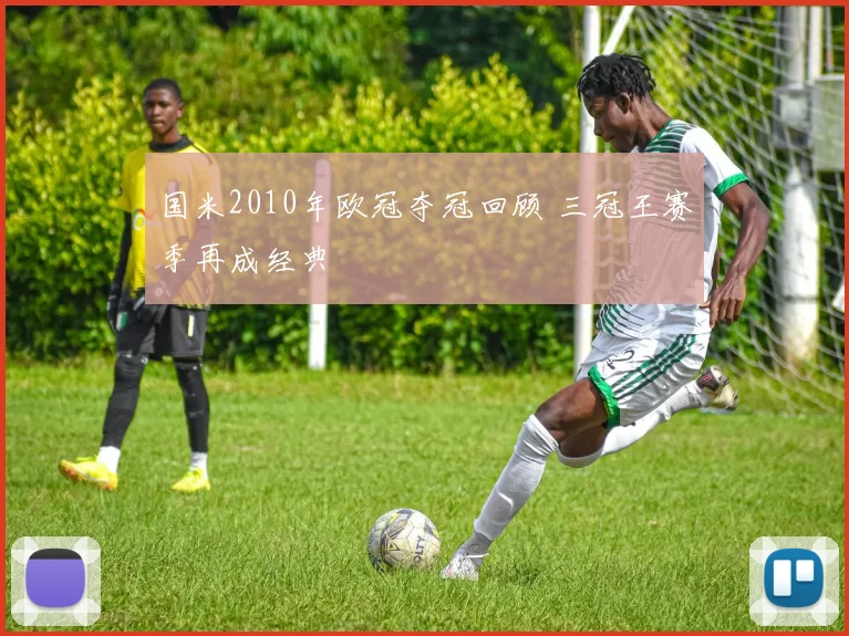 国米2010年欧冠夺冠回顾 三冠王赛季再成经典