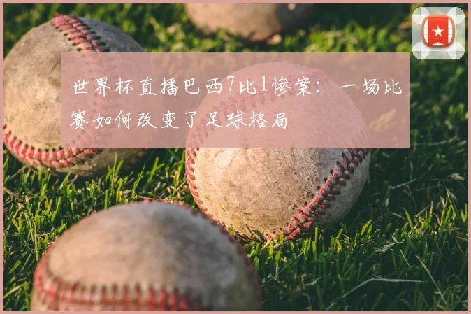 世界杯直播巴西7比1惨案:一场比赛如何改变了足球格局