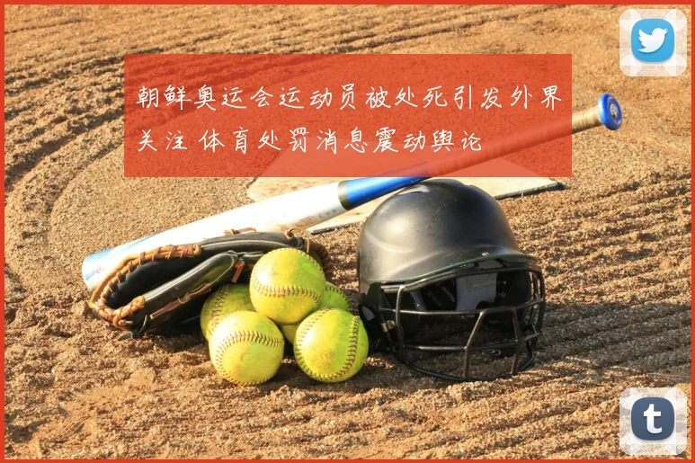 朝鲜奥运会运动员被处死引发外界关注 体育处罚消息震动舆论